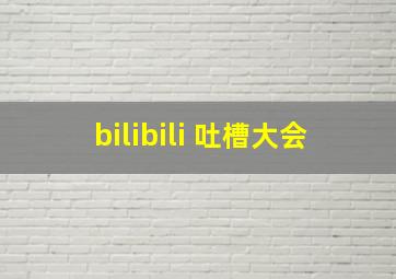 bilibili 吐槽大会